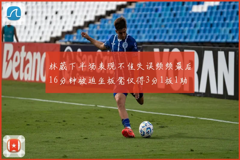 林葳下半场表现不佳失误频频最后16分钟被迫坐板凳仅得3分1板1助