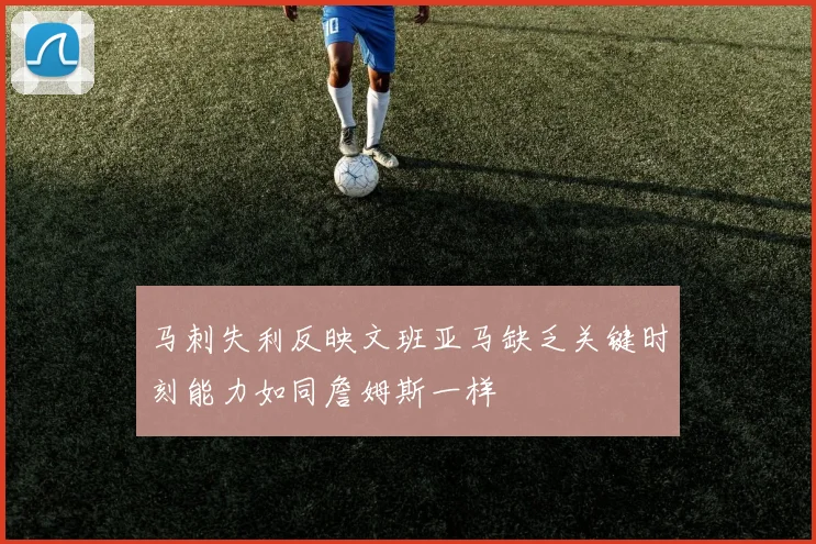 马刺失利反映文班亚马缺乏关键时刻能力如同詹姆斯一样