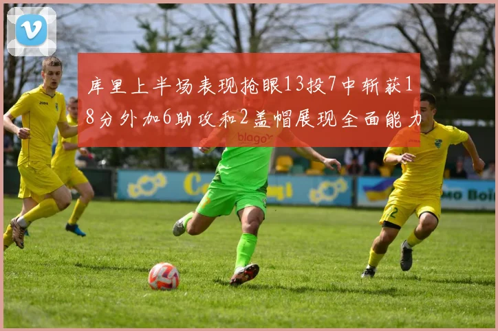 库里上半场表现抢眼13投7中斩获18分外加6助攻和2盖帽展现全面能力