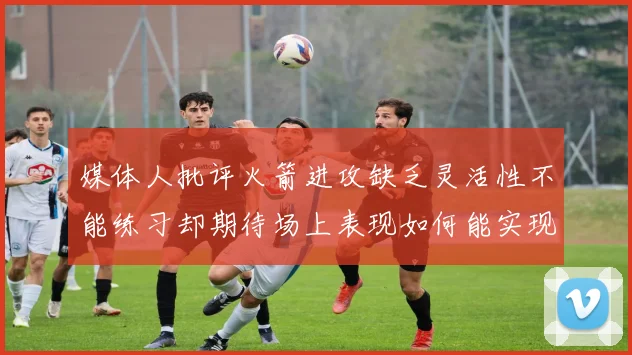媒体人批评火箭进攻缺乏灵活性不能练习却期待场上表现如何能实现