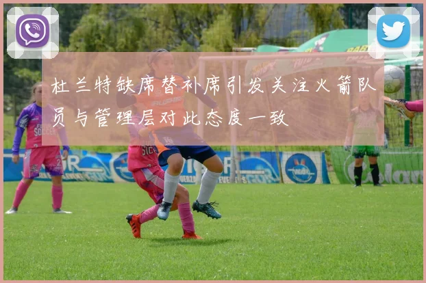 杜兰特缺席替补席引发关注火箭队员与管理层对此态度一致