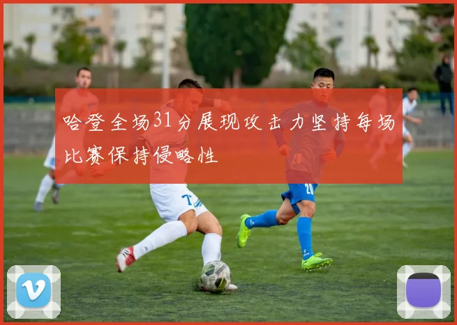 哈登全场31分展现攻击力坚持每场比赛保持侵略性